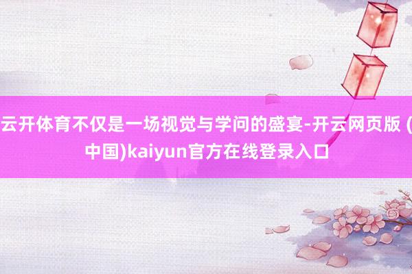 云开体育不仅是一场视觉与学问的盛宴-开云网页版 (中国)kaiyun官方在线登录入口