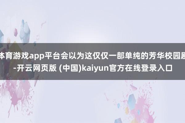 体育游戏app平台会以为这仅仅一部单纯的芳华校园剧-开云网页版 (中国)kaiyun官方在线登录入口