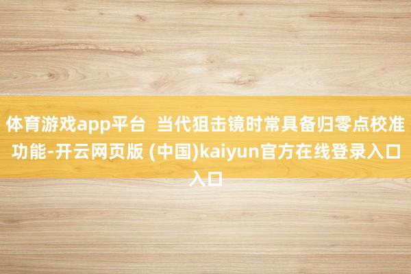 体育游戏app平台  当代狙击镜时常具备归零点校准功能-开云网页版 (中国)kaiyun官方在线登录入口