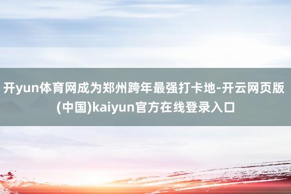 开yun体育网成为郑州跨年最强打卡地-开云网页版 (中国)kaiyun官方在线登录入口