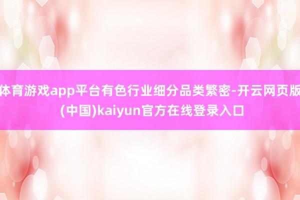 体育游戏app平台有色行业细分品类繁密-开云网页版 (中国)kaiyun官方在线登录入口
