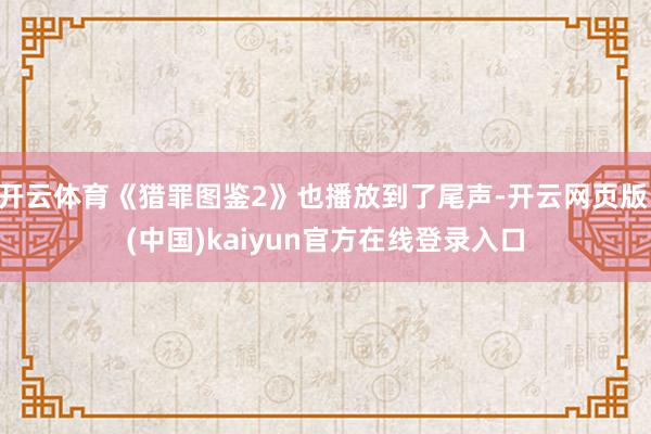 开云体育《猎罪图鉴2》也播放到了尾声-开云网页版 (中国)kaiyun官方在线登录入口
