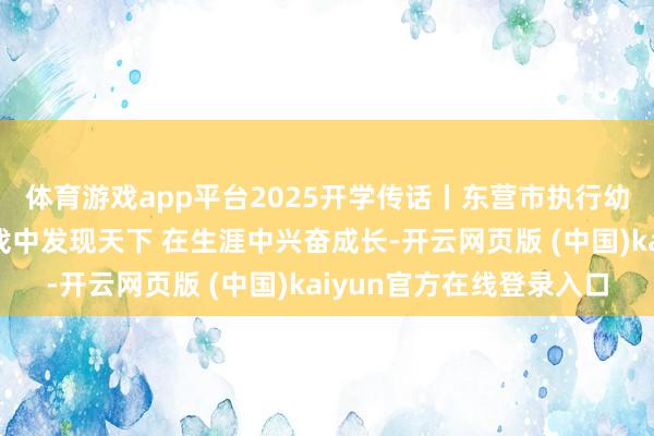 体育游戏app平台2025开学传话丨东营市执行幼儿园：期待你们在游戏中发现天下 在生涯中兴奋成长-开云网页版 (中国)kaiyun官方在线登录入口