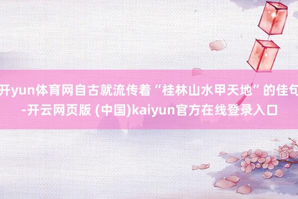 开yun体育网自古就流传着“桂林山水甲天地”的佳句-开云网页版 (中国)kaiyun官方在线登录入口