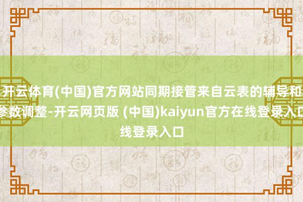 开云体育(中国)官方网站同期接管来自云表的辅导和参数调整-开云网页版 (中国)kaiyun官方在线登录入口