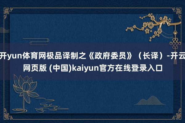 开yun体育网极品译制之《政府委员》（长译）-开云网页版 (中国)kaiyun官方在线登录入口