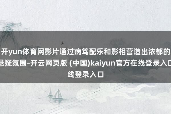 开yun体育网影片通过病笃配乐和影相营造出浓郁的悬疑氛围-开云网页版 (中国)kaiyun官方在线登录入口
