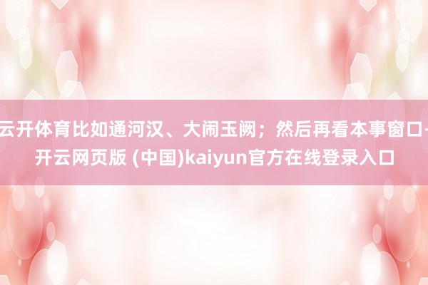 云开体育比如通河汉、大闹玉阙；然后再看本事窗口-开云网页版 (中国)kaiyun官方在线登录入口