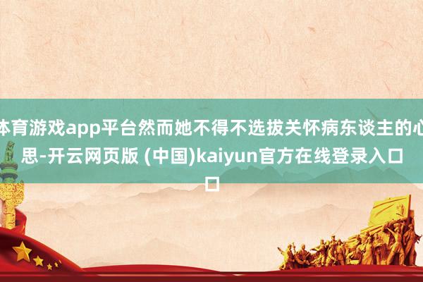 体育游戏app平台然而她不得不选拔关怀病东谈主的心思-开云网页版 (中国)kaiyun官方在线登录入口