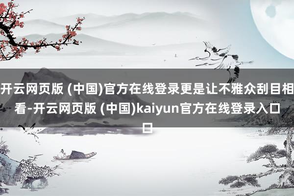 开云网页版 (中国)官方在线登录更是让不雅众刮目相看-开云网页版 (中国)kaiyun官方在线登录入口