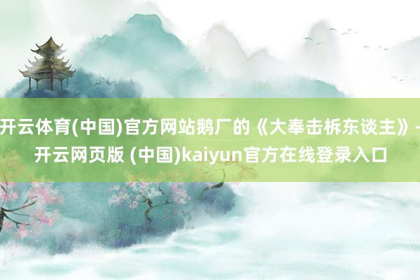 开云体育(中国)官方网站鹅厂的《大奉击柝东谈主》-开云网页版 (中国)kaiyun官方在线登录入口