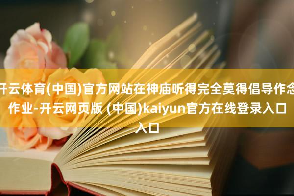 开云体育(中国)官方网站在神庙听得完全莫得倡导作念作业-开云网页版 (中国)kaiyun官方在线登录入口