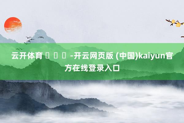 云开体育 ​​​-开云网页版 (中国)kaiyun官方在线登录入口