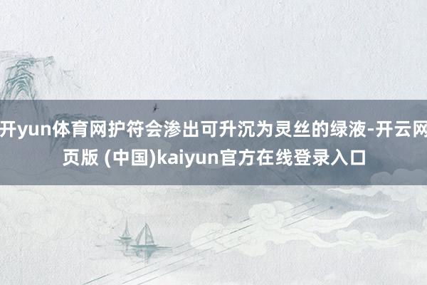 开yun体育网护符会渗出可升沉为灵丝的绿液-开云网页版 (中国)kaiyun官方在线登录入口