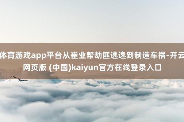 体育游戏app平台从崔业帮劫匪逃逸到制造车祸-开云网页版 (中国)kaiyun官方在线登录入口