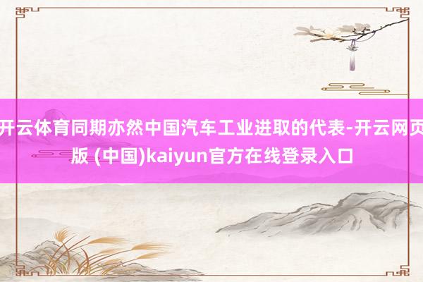 开云体育同期亦然中国汽车工业进取的代表-开云网页版 (中国)kaiyun官方在线登录入口