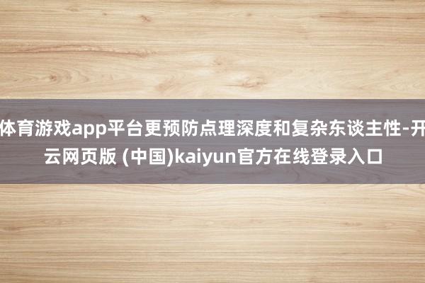 体育游戏app平台更预防点理深度和复杂东谈主性-开云网页版 (中国)kaiyun官方在线登录入口