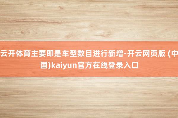 云开体育主要即是车型数目进行新增-开云网页版 (中国)kaiyun官方在线登录入口