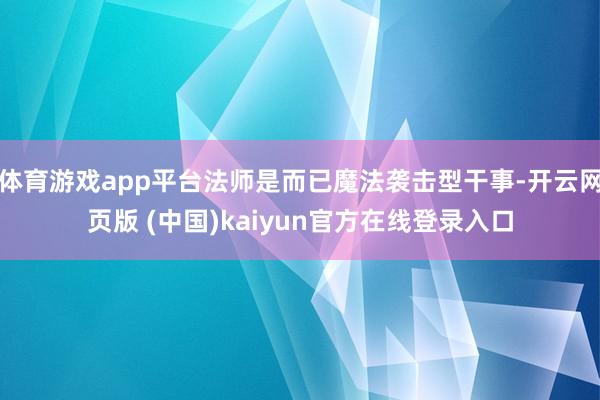 体育游戏app平台法师是而已魔法袭击型干事-开云网页版 (中国)kaiyun官方在线登录入口