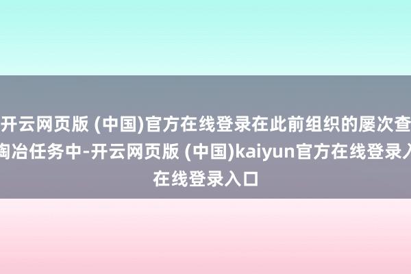 开云网页版 (中国)官方在线登录在此前组织的屡次查验陶冶任务中-开云网页版 (中国)kaiyun官方在线登录入口