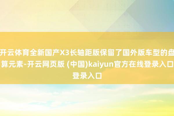 开云体育全新国产X3长轴距版保留了国外版车型的盘算元素-开云网页版 (中国)kaiyun官方在线登录入口