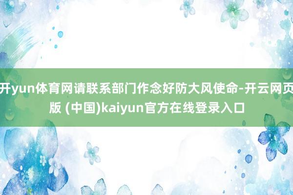 开yun体育网请联系部门作念好防大风使命-开云网页版 (中国)kaiyun官方在线登录入口