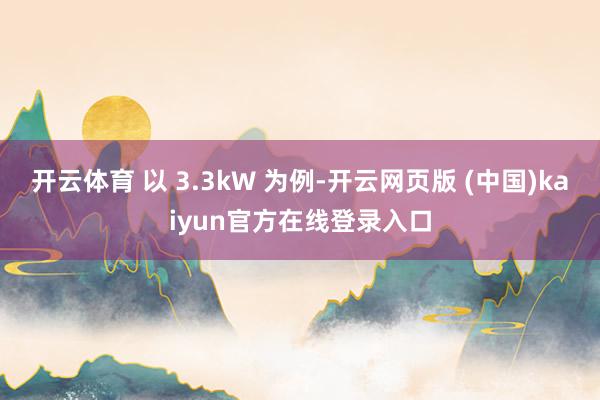开云体育 以 3.3kW 为例-开云网页版 (中国)kaiyun官方在线登录入口