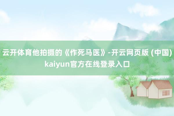 云开体育他拍摄的《作死马医》-开云网页版 (中国)kaiyun官方在线登录入口