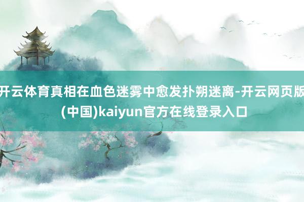 开云体育真相在血色迷雾中愈发扑朔迷离-开云网页版 (中国)kaiyun官方在线登录入口