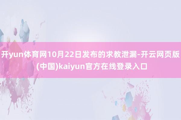 开yun体育网10月22日发布的求教泄漏-开云网页版 (中国)kaiyun官方在线登录入口