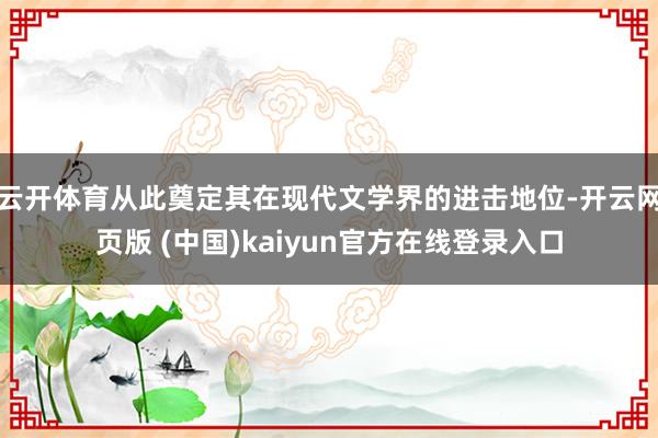 云开体育从此奠定其在现代文学界的进击地位-开云网页版 (中国)kaiyun官方在线登录入口