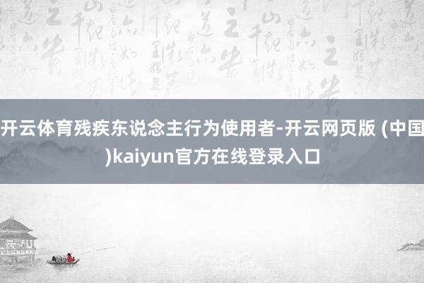 开云体育残疾东说念主行为使用者-开云网页版 (中国)kaiyun官方在线登录入口