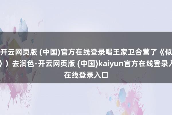 开云网页版 (中国)官方在线登录喝王家卫合营了《似锦》)去润色-开云网页版 (中国)kaiyun官方在线登录入口