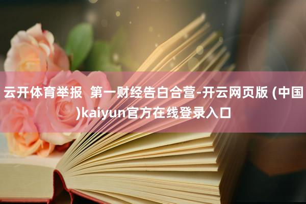 云开体育举报 第一财经告白合营-开云网页版 (中国)kaiyun官方在线登录入口