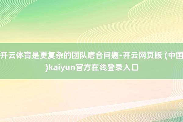 开云体育是更复杂的团队磨合问题-开云网页版 (中国)kaiyun官方在线登录入口