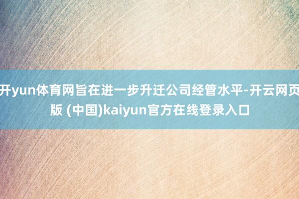 开yun体育网旨在进一步升迁公司经管水平-开云网页版 (中国)kaiyun官方在线登录入口