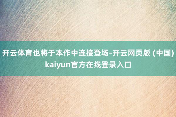 开云体育也将于本作中连接登场-开云网页版 (中国)kaiyun官方在线登录入口