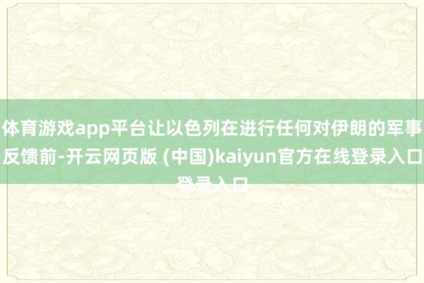 体育游戏app平台让以色列在进行任何对伊朗的军事反馈前-开云网页版 (中国)kaiyun官方在线登录入口