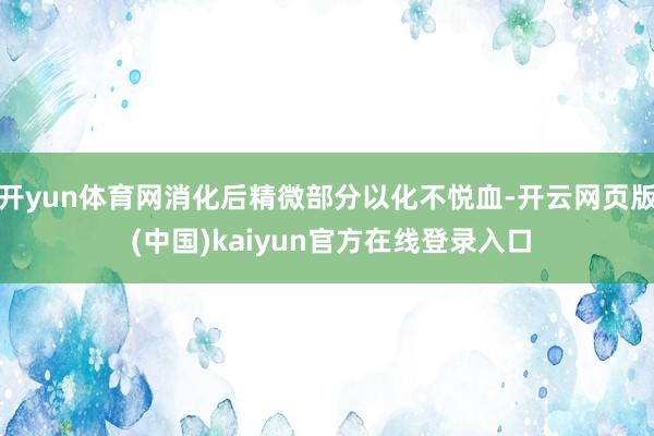 开yun体育网消化后精微部分以化不悦血-开云网页版 (中国)kaiyun官方在线登录入口
