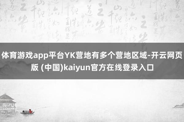 体育游戏app平台YK营地有多个营地区域-开云网页版 (中国)kaiyun官方在线登录入口
