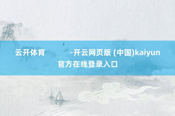 云开体育            -开云网页版 (中国)kaiyun官方在线登录入口
