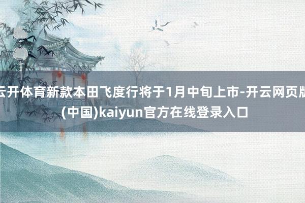 云开体育新款本田飞度行将于1月中旬上市-开云网页版 (中国)kaiyun官方在线登录入口