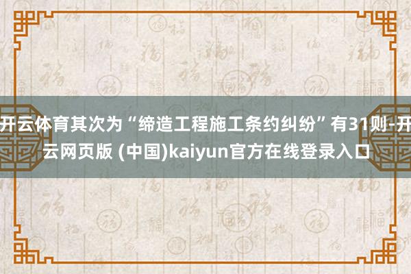 开云体育其次为“缔造工程施工条约纠纷”有31则-开云网页版 (中国)kaiyun官方在线登录入口