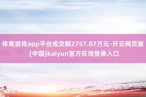 体育游戏app平台成交额2757.07万元-开云网页版 (中国)kaiyun官方在线登录入口
