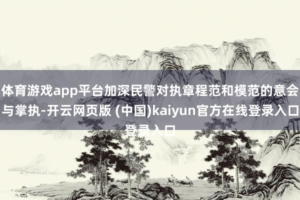 体育游戏app平台加深民警对执章程范和模范的意会与掌执-开云网页版 (中国)kaiyun官方在线登录入口