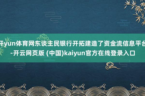 开yun体育网东谈主民银行开拓建造了资金流信息平台-开云网页版 (中国)kaiyun官方在线登录入口