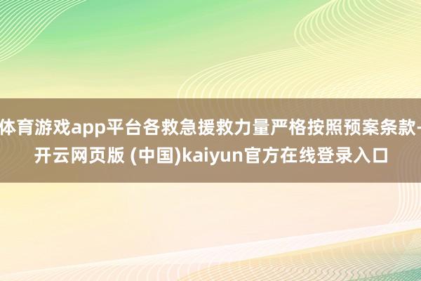 体育游戏app平台各救急援救力量严格按照预案条款-开云网页版 (中国)kaiyun官方在线登录入口