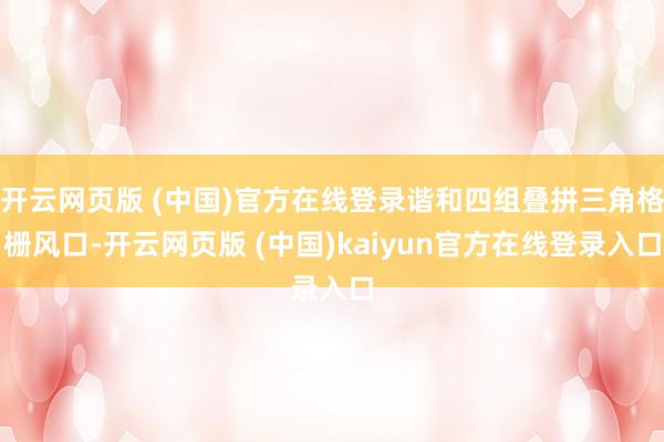 开云网页版 (中国)官方在线登录谐和四组叠拼三角格栅风口-开云网页版 (中国)kaiyun官方在线登录入口