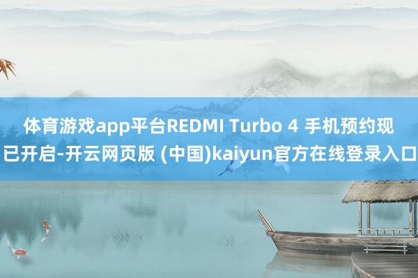 体育游戏app平台REDMI Turbo 4 手机预约现已开启-开云网页版 (中国)kaiyun官方在线登录入口
