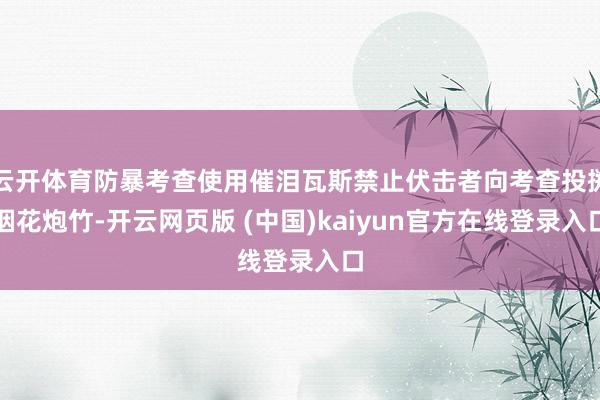 云开体育防暴考查使用催泪瓦斯禁止伏击者向考查投掷烟花炮竹-开云网页版 (中国)kaiyun官方在线登录入口